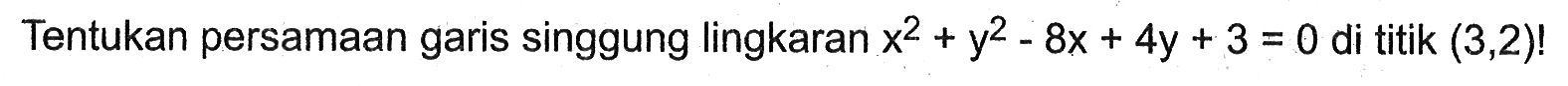 Tentukan persamaan garis singgung lingkaran x^2+y^2-8x+4y+3=0 di titik (3,2)! 