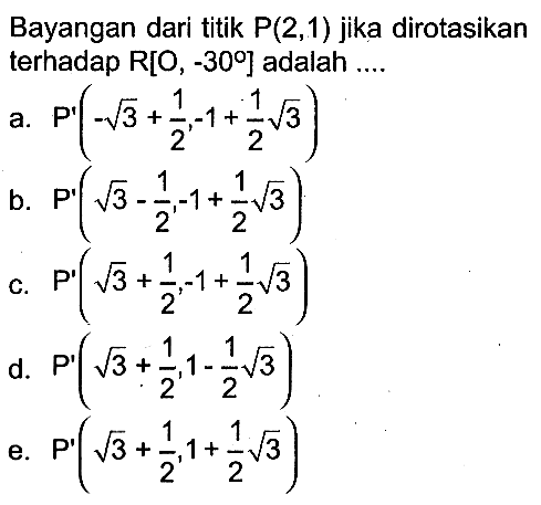 Bayangan dari titik P(2, 1) jika dirotasikan terhadap R[O, -30 ] adalah ....