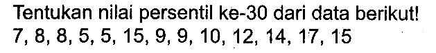 Tentukan nilai persentil ke-30 dari data berikut! 7,8,8,5,5,15,9,9,10,12,14,17,15
