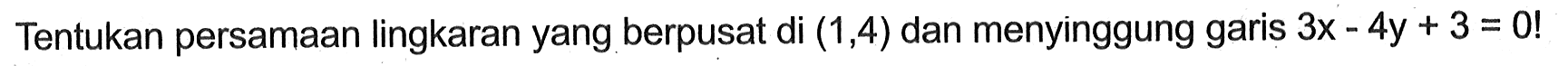 Tentukan persamaan lingkaran yang berpusat di (1,4) dan menyinggung garis 3x-4y+3=0! 