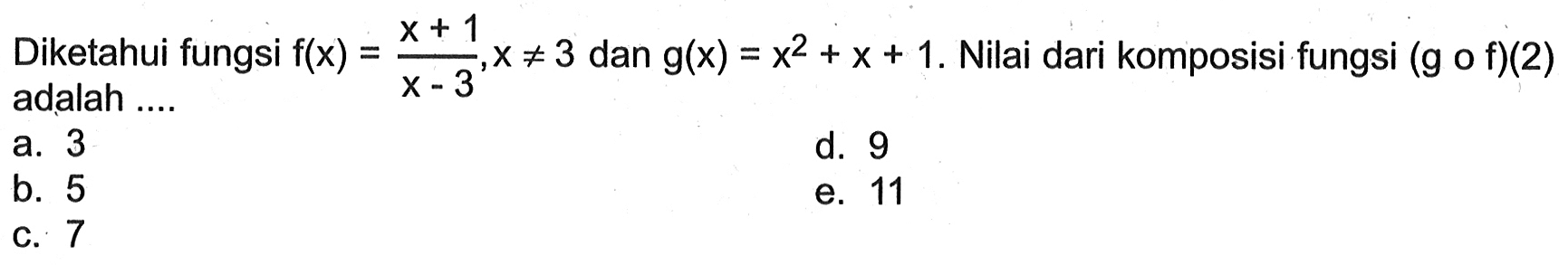Diketahui fungsi f(x)=(x+1)/(x-3), x=/=3 dan g(x)=x^2+x+1. Nilai dari komposisi fungsi (gof)(2) adalah ....