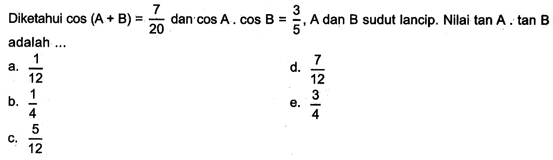 Diketahui cos(A+B)=7/20 dan cosA . cosB=3/5, A dan B sudut lancip. Nilai tanA . tanB adalah...