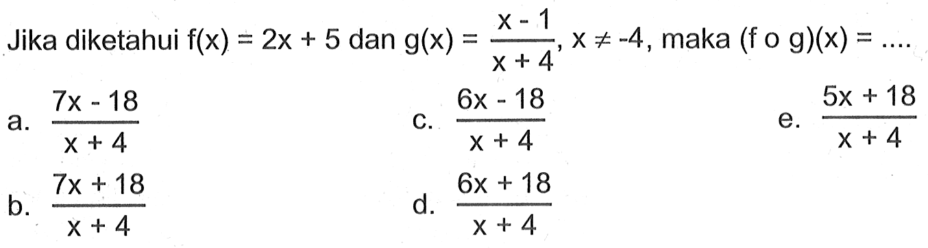 Jika diketahui f(x)=2x+5 dan g(x)=(x-1)/(x+4), x=/=-4, maka (fog)(x)=.... 