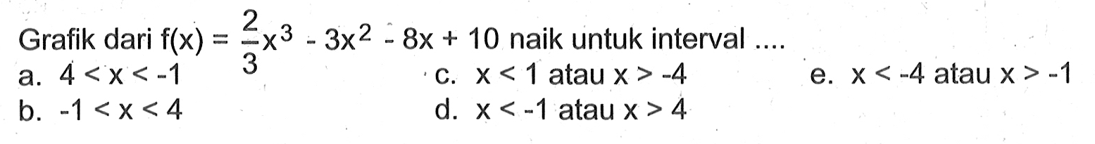 Grafik dari  f(x)=2/3 x^3-3x^2-8x+10 naik untuk interval  .... 
