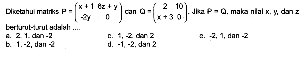 Diketahui matriks P=(x+1 6z+y -2y 0) dan Q=(2 10 x+3 0). Jika P=Q, maka nilai x,y, dan z berturut-turut adalah...