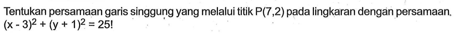 Tentukan persamaan garis singgung yang melalui titik P(7,2) pada lingkaran dengan persamaan (x - 3)^2 + (y + 1)^2 = 25!