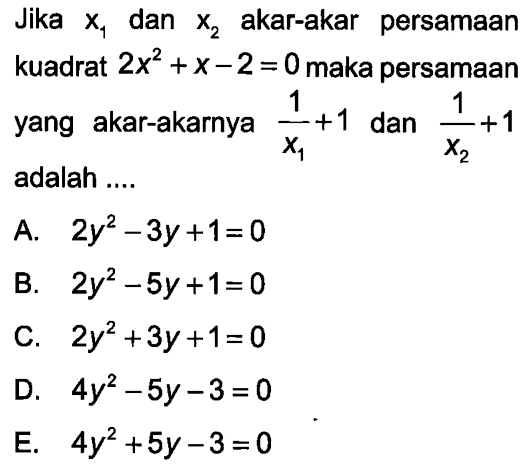 Jika  x1  dan  x2  akar-akar persamaan kuadrat  2 x^2+x-2=0  maka persamaan yang akar-akarnya  (1/x1)+1  dan  (1/x2)+1  adalah ....