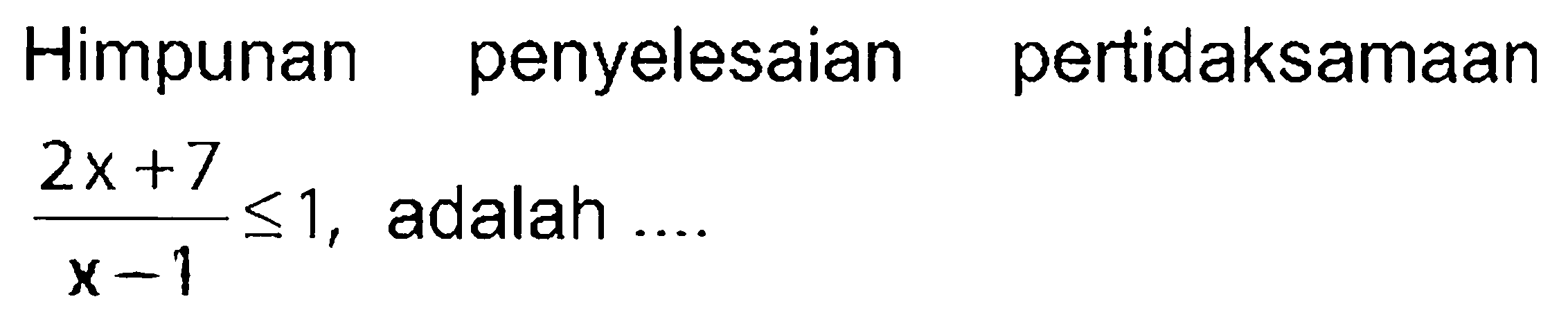 Himpunan penyelesaian pertidaksamaan 2x+7/x+1<=1, adalah ...