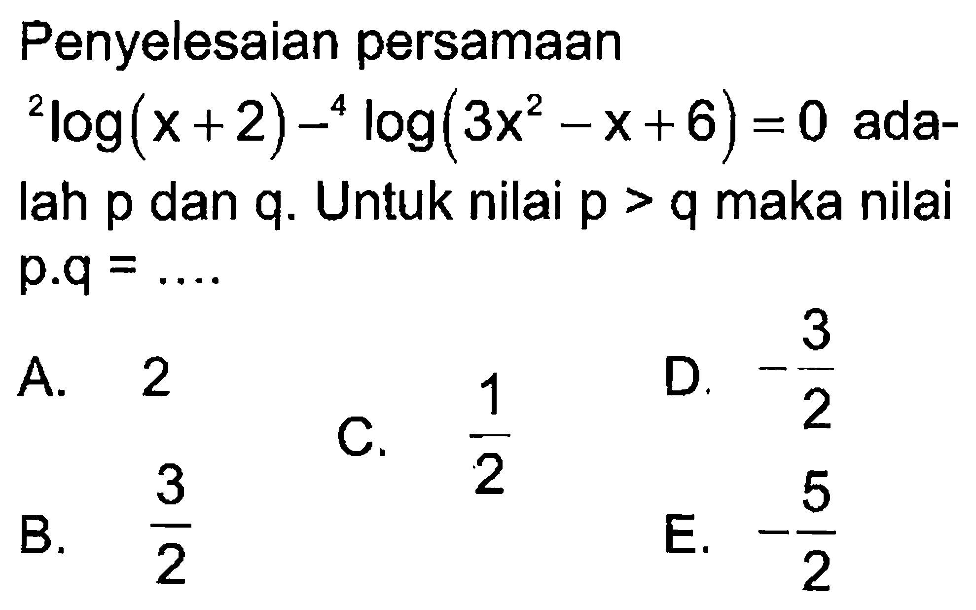 Penyelesaian persamaan 2log(x+2)-4log(3x^2-x+6)=0 adalah p dan q. Untuk nilai p>q maka nilai p.q=...\