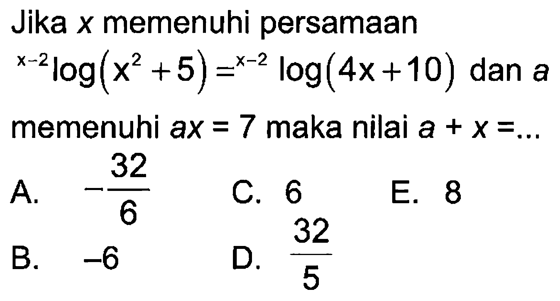 Jika  x  memenuhi persamaan x-2 log(x^2+5)= x-2 log(4x+10) dan a memenuhi ax=7 maka nilai a+x=... 