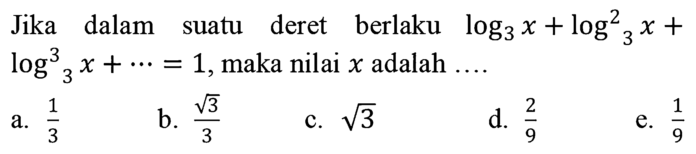 Jika dalam deret berlaku log3 x + log^2 3 x+log^3 3 x+...=1, ,maka nilai x adalah ...