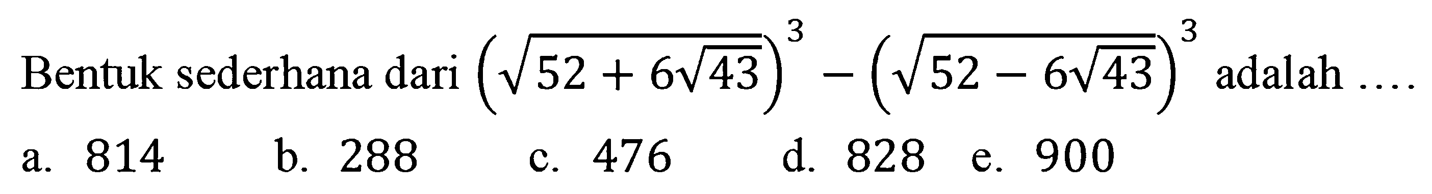 Bentuk sederhana dari (akar(52 + 6 akar(43)))^3 - (akar(52 - 6 akar(43)))^3 adalah ....