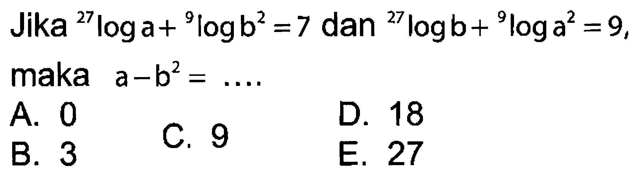 Jika 27loga+ 9logb^2 =7 dan 27logb+ 9loga^2 = 9, maka a-b^2 =