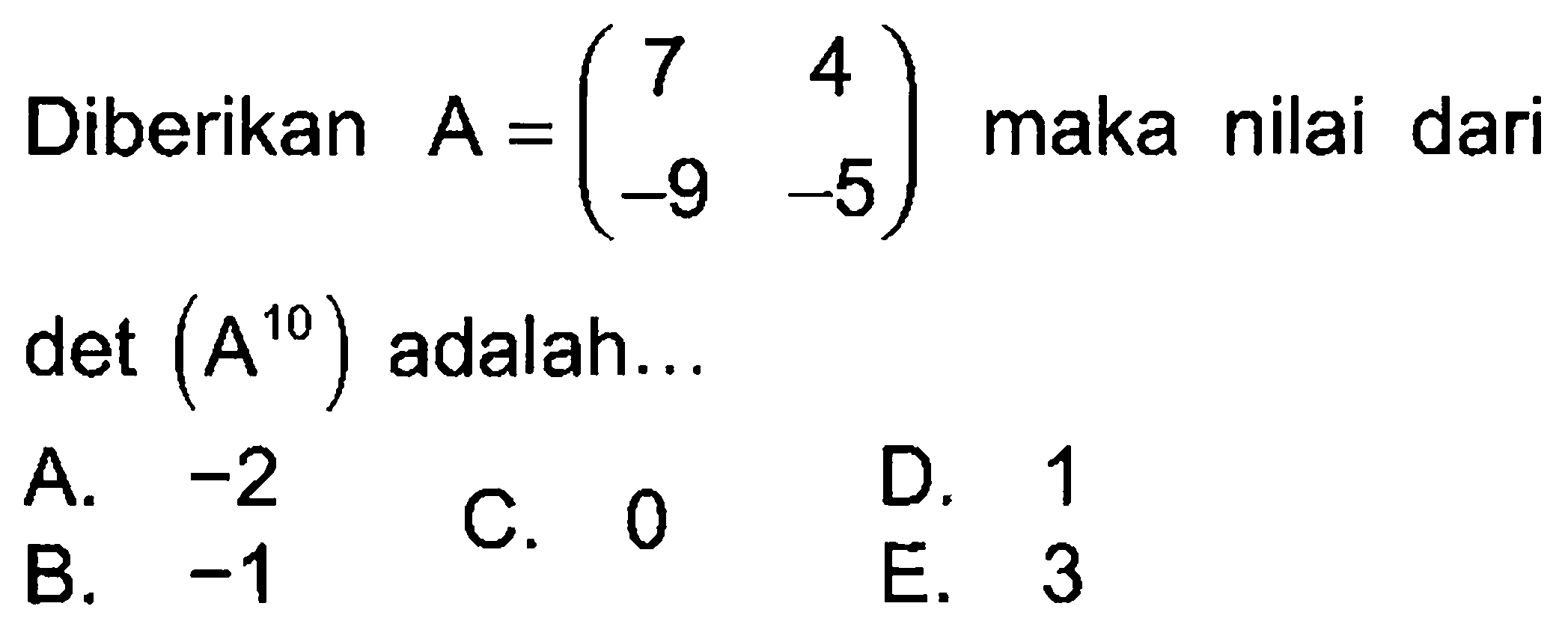 Diberikan A=(7 4 -9 -5) maka nilai dari det (A^10) adalah...