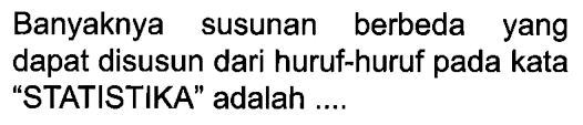 Banyaknya susunan berbeda yang dapat disusun dari huruf-huruf pada kata 'STATISTIKA' adalah ....