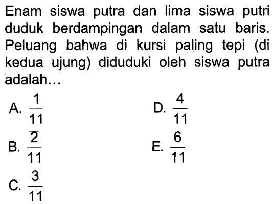 Enam siswa putra dan lima siswa putri duduk berdampingan dalam satu baris. Peluang bahwa di kursi paling tepi (di kedua ujung) diduduki oleh siswa putra adalah...