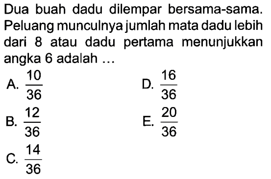 Dua buah dadu dilempar bersama-sama. Peluang munculnya jumlah mata dadu lebih dari 8 atau dadu pertama menunjukkan angka 6 adalah ...