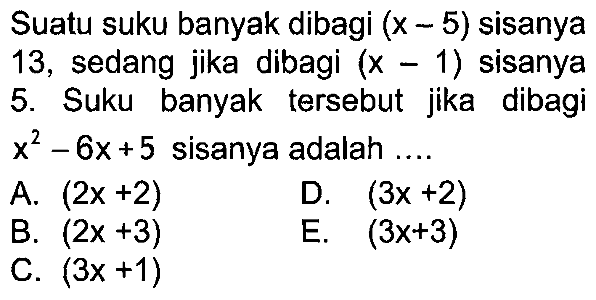 Suatu suku banyak dibagi (x-5) sisanya 13, sedang jika dibagi (x-1) sisanya 5. Suku banyak tersebut jika dibagi x^2-6x+5 sisanya adalah ....