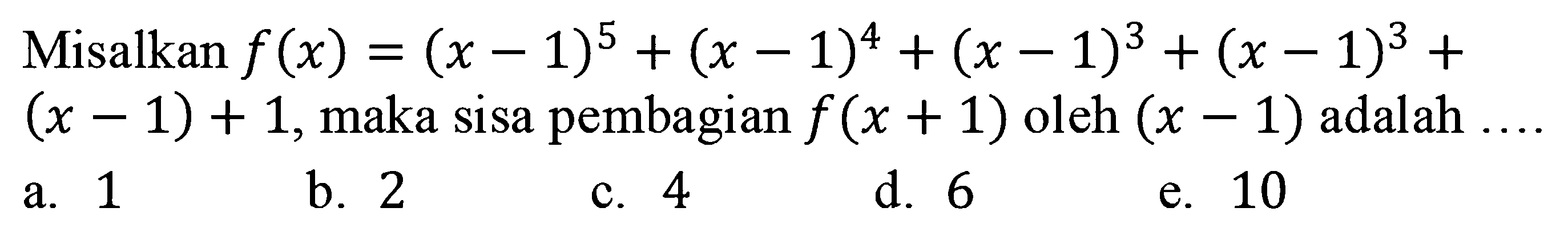 Misalkan f(x)=(x-1)^5+(x-1)^4+(x-1)^3+(x-1)^3+(x-1)+1, maka sisa pembagian f(x+1) oleh (x-1) adalah....