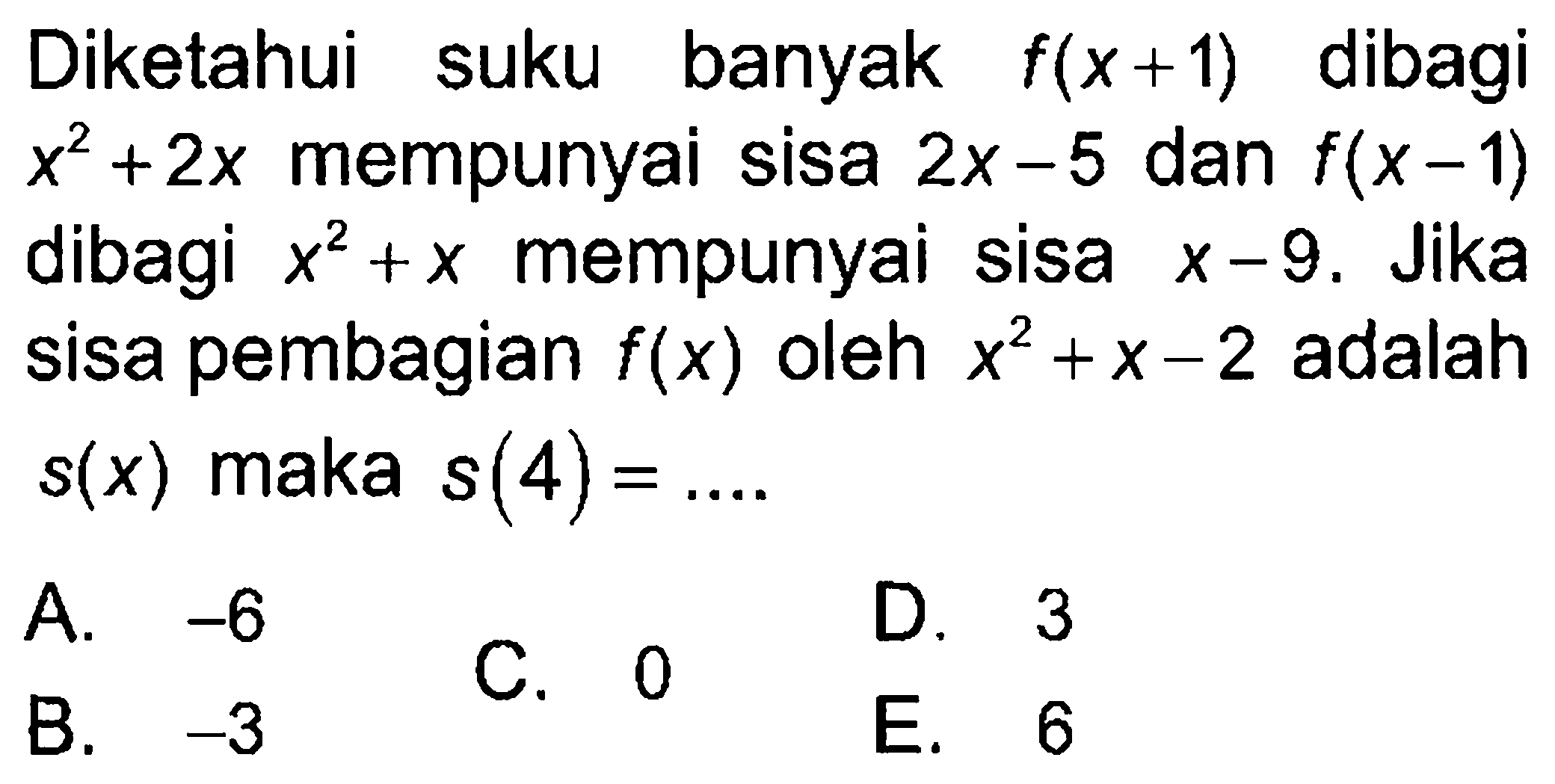 Diketahui suku banyak f(x+1) dibagi x^2 +2x mempunyai sisa 2x-5 dan f(x -1) dibagi x^2 +X mempunyai sisa x-9, Jika sisa pembagian f(x) oleh x^2 + x-2 adalah s(x) maka s(4) =