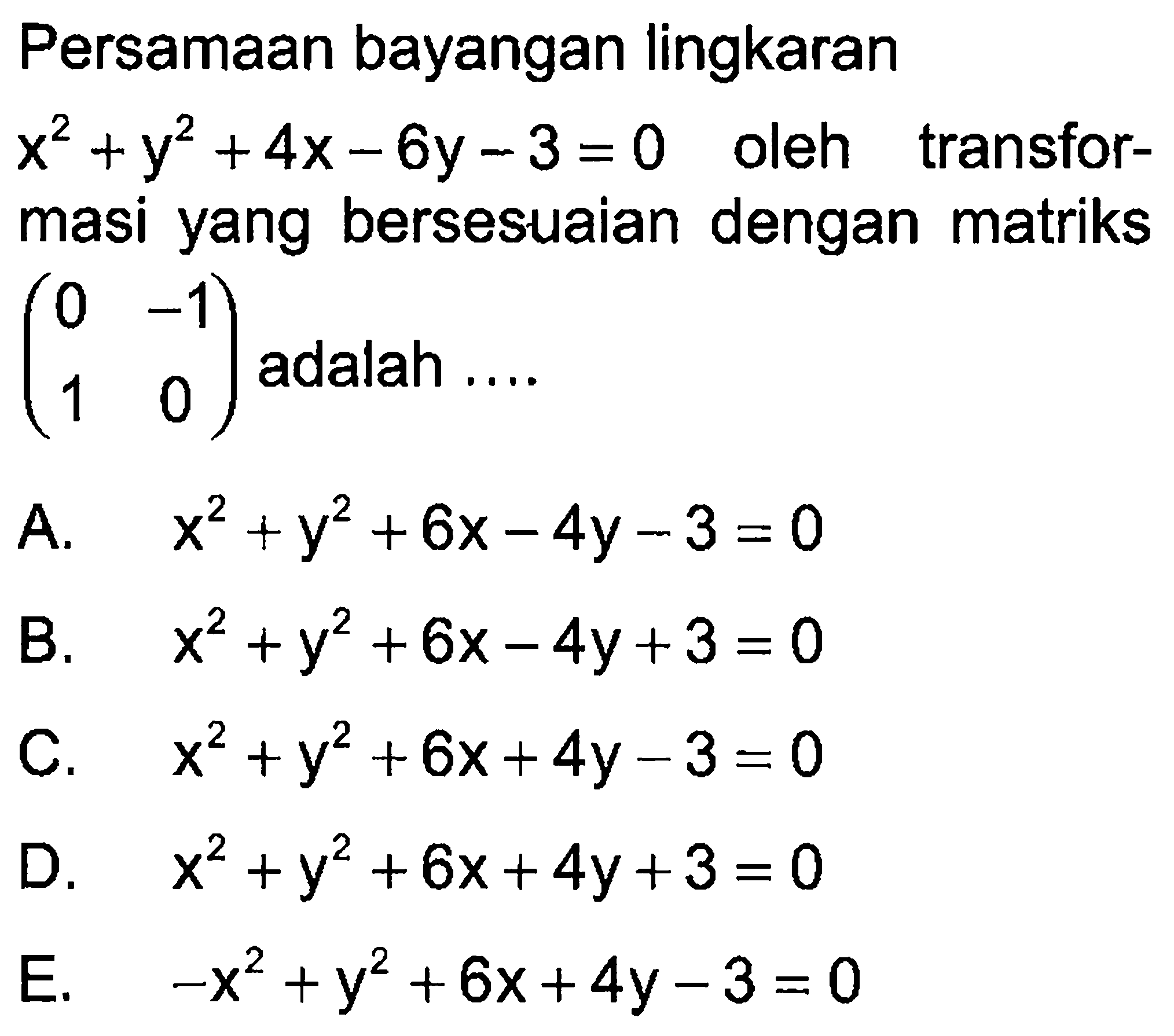 Persamaan bayangan lingkaran x^2+y^2+4x-6y-3=0 oleh transfor- masi yang bersesuaian dengan matriks (0 -1 1 0 ) adalah