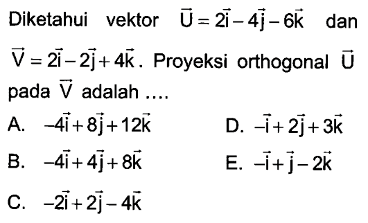 Diketahui vektor vektor U=2i-4j-6k dan vektor V=2i-2j+4k. Proyeksi orthogonal U pada V adalah ....