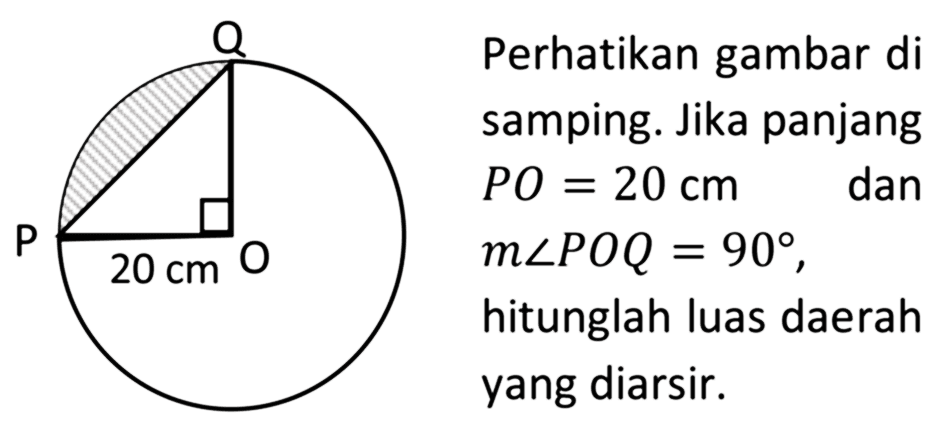 Perhatikan gambar di samping. Jika panjang  PO=20 cm   dan  m sudut POQ=90, hitunglah luas daerah yang diarsir.