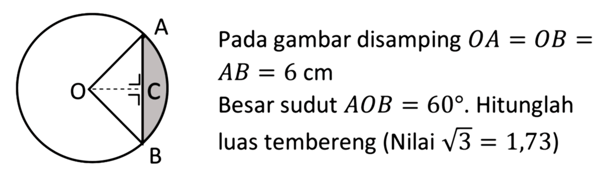 Pada gambar disamping  OA=OB=  AB=6 cm  Besar sudut  AOB=60 . Hitunglah luas tembereng (Nilai  akar(3)=1,73  )