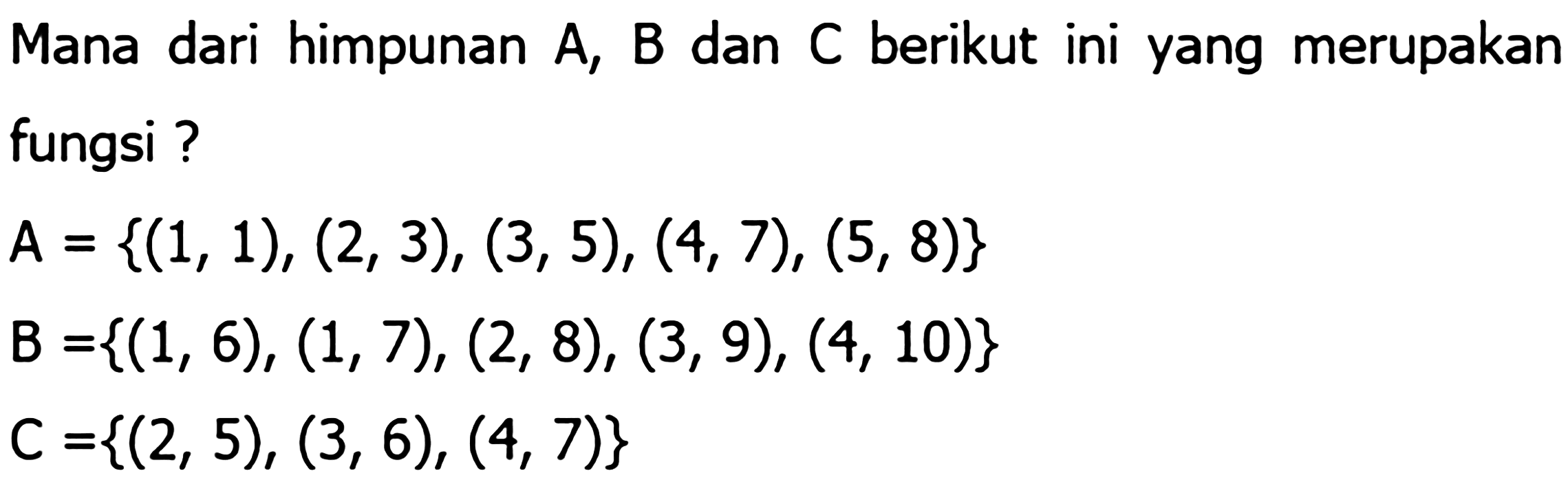 dari himpunan A, B dan berikut ini yang merupakan Mana C fungsi ? A = {(1, 1), (2, 3), (3, 5), (4, 7), (5, 8)} B =  {(1, 6), (1, 7), (2, 8), (3, 9), (4, 10)} C = {(2, 5), (3, 6), (4, 7)}