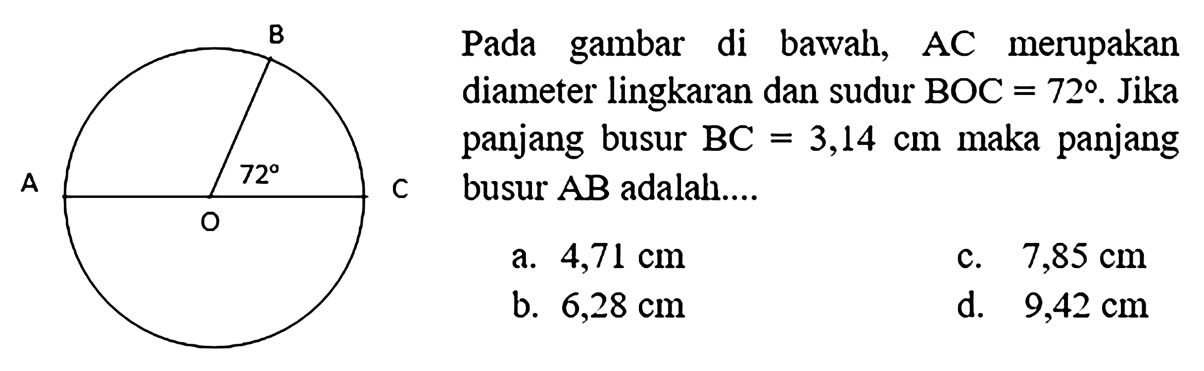 Pada gambar di bawah, AC merupakan diameter lingkaran dan sudur BOC=72. Jika panjang busur BC=3,14 cm maka panjang c busur AB adalah....