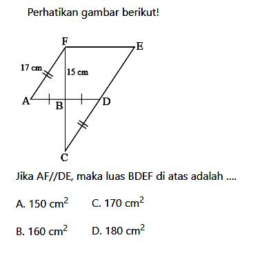 F B 17 cm 15 cm A D B C Perhatikan gambar berikut!Jika AF sejajar DE, maka luas BDEF di atas adalah ....