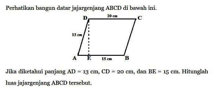 Perhatikan bangun datar jajargenjang  ABCD  di bawah ini.Jika diketahui panjang  AD=13 cm, CD=20 cm , dan  BE=15 cm . Hitunglah luas jajargenjang  ABCD   tersebut.