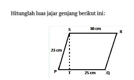 Hitunglah luas jajar genjang berikut ini: S 30 cm R 23 cm P T 25 cm Q 