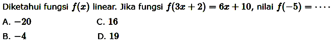 Diketahui fungsi f(x) linear. Jika dungsi f(3x + 2) = 6x + 10, nilai f(-5) = ....