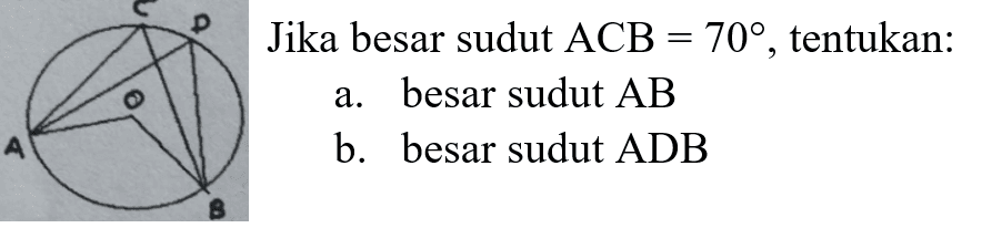 Jika besar sudut ACB=70, tentukan: a. besar sudut  AB b. besar sudut ADB lingkaran AOBCD