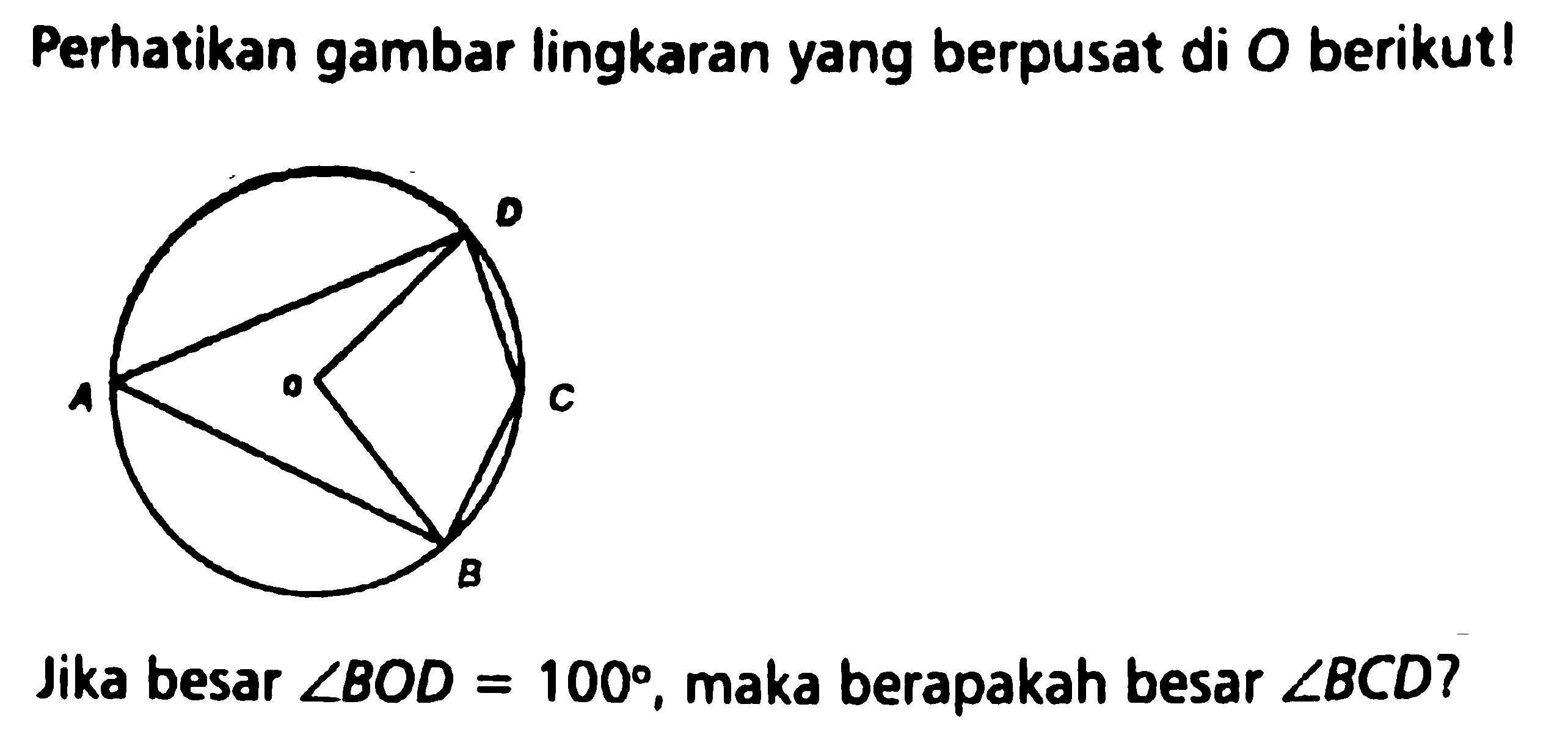 Perhatikan gambar lingkaran yang berpusat di O berikut! D A O C BJika besar sudut BOD=100, maka berapakah besar sudut BCD ?