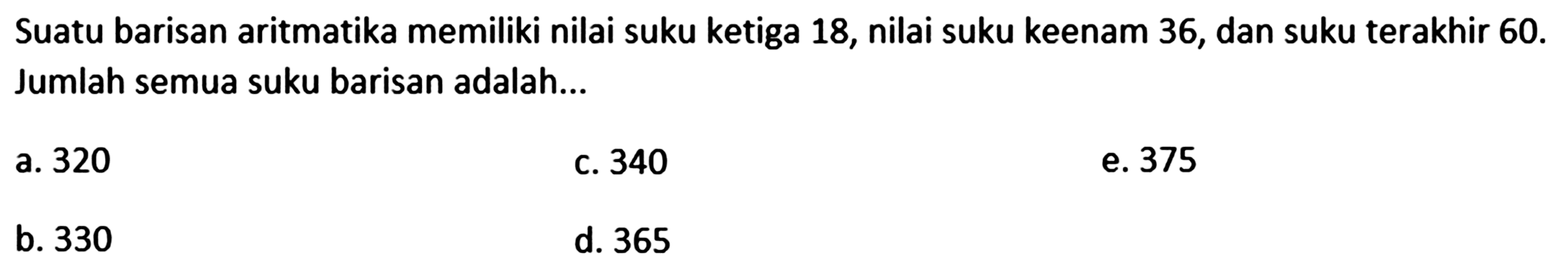 Suatu barisan aritmatika memiliki nilai suku ketiga 18, nilai suku keenam 36, dan suku terakhir 60. Jumlah semua suku barisan adalah...