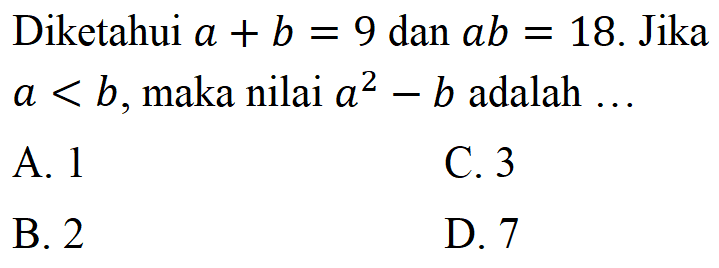 Diketahui a + b = 9 dan ab = 18. Jika a < b, maka nilai a^2 - b adalah ....