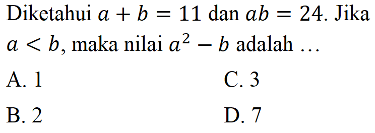 Diketahui a + b = 11 dan ab = 24. Jika a < b, maka nilai a^2 - b adalah ...