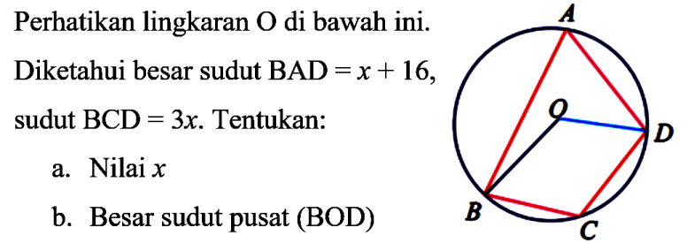 Perhatikan lingkaran O di bawah ini.Diketahui besar sudut BAD=x+16, sudut  BCD=3x. Tentukan:a. Nilai  x b. Besar sudut pusat (BOD)