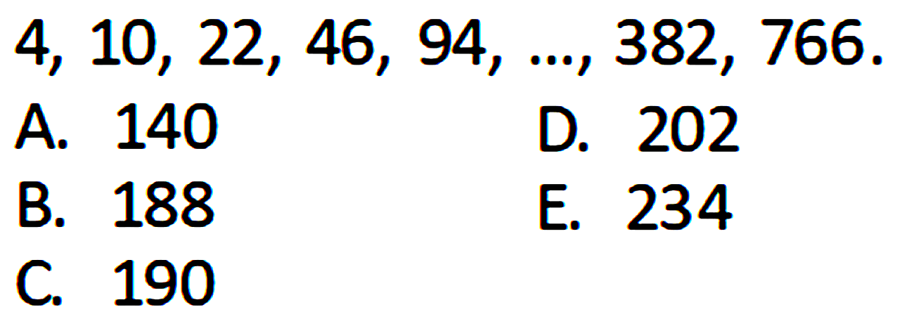 4, 10, 22, 46, 94, ..., 382, 766.