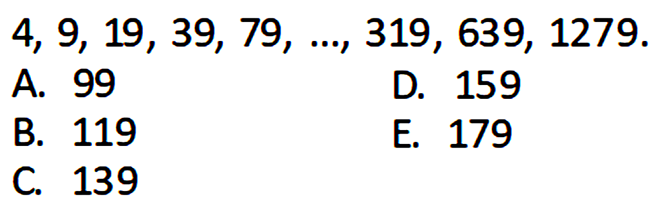 4, 9, 19, 39, 79, ..., 319, 639, 1279.