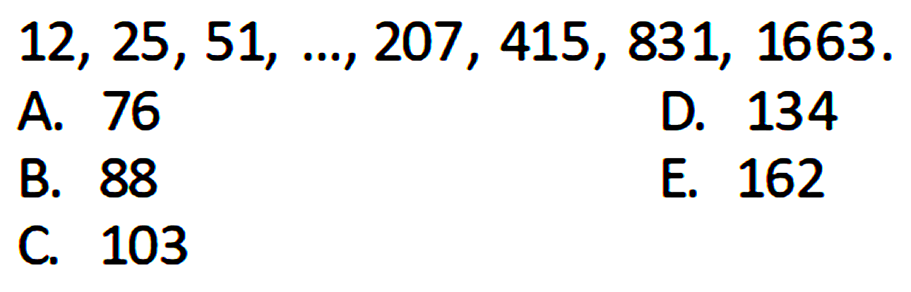 12, 25, 51, ..., 207, 415, 831, 1663.