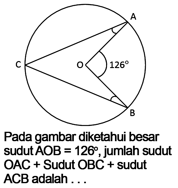 A B C O 126 Pada gambar diketahui besar sudut AOB=126 , jumlah sudut OAC+Sudut OBC+sudut ACB adalah ...