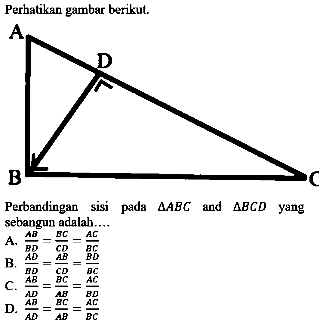 Perhatikan gambar berikut. A D B C Perbandingan sisi pada segitiga ABC and segitiga BCD yang sebangun adalah....