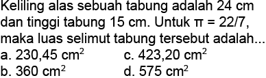 Keliling alas sebuah tabung adalah  24 cm  dan tinggi tabung  15 cm . Untuk  pi=22/7, maka luas selimut tabung tersebut adalah...
