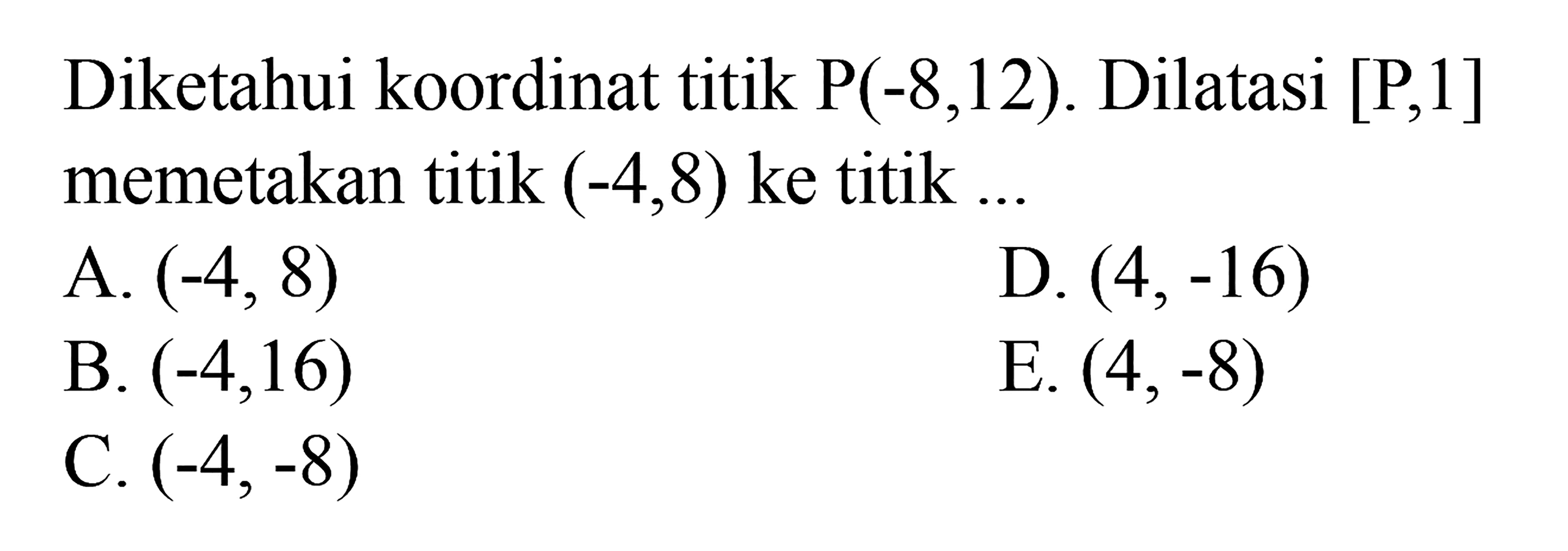 Diketahui koordinat titik P(-8,12). Dilatasi [P,1] memetakan titik (-4,8) ke titik...