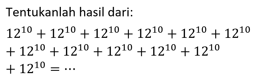 Tentukanlah hasil dari:
12^10 + 12^10 + 12^10 + 12^10 + 12^10 + 12^10 +12^10 + 12^10 + 12^10 + 12^10 + 12^10 +12^10=...