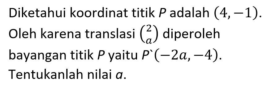 Diketahui koordinat titik P adalah (4,-1). Oleh karena translasi (2  a) diperoleh bayangan titik P yaitu  P'(-2a, -4). Tentukanlah nilai a.