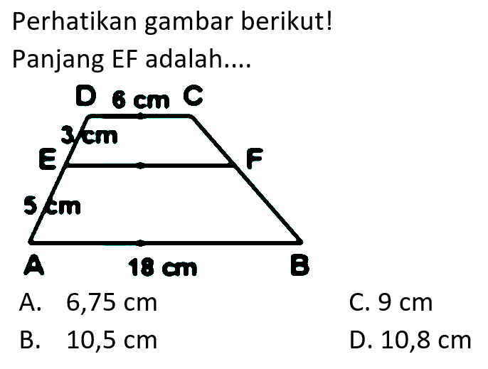 Perhatikan gambar berikut! Panjang EF adalah....A.  6,75 cm C.  9 cm B.  10,5 cm D.  10,8 cm 